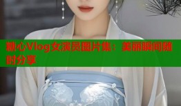 糖心Vlog女演员图片集：美丽瞬间随时分享