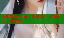 米娜学糖心vlog：记录生活，分享学习，轻松成长