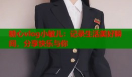 糖心vlog小敏儿：记录生活美好瞬间，分享快乐与你