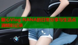 糖心Vlog-NANA的日常分享与生活点滴精彩记录