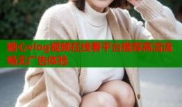糖心vlog视频在线看平台推荐高清流畅无广告体验