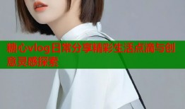 糖心vlog日常分享精彩生活点滴与创意灵感探索