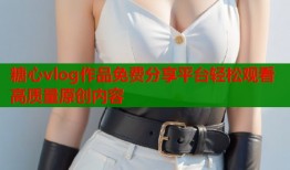 糖心vlog作品免费分享平台轻松观看高质量原创内容