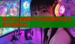 糖心Vlog官网多平台高清观看互动分享短视频社区