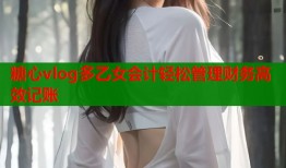 糖心vlog多乙女会计轻松管理财务高效记账