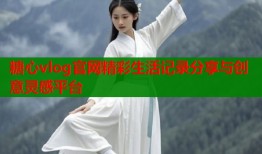 糖心vlog官网精彩生活记录分享与创意灵感平台
