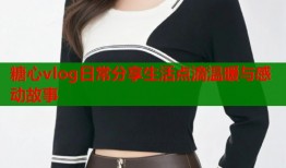 糖心vlog日常分享生活点滴温暖与感动故事