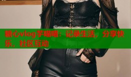 糖心vlog芋喵喵：记录生活，分享快乐，社区互动