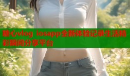 糖心vlog iosapp全新体验记录生活精彩瞬间分享平台