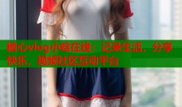 糖心vlog小晗在线：记录生活，分享快乐，视频社区互动平台