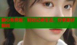 糖心免费版：轻松记录生活，分享美好瞬间