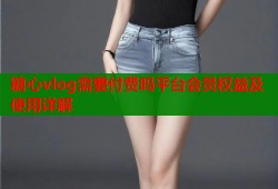 糖心vlog需要付费吗平台会员权益及使用详解