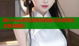 糖心vlog常见禁用应用盘点及使用注意事项解析