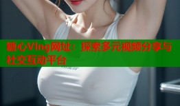 糖心Vlng网址：探索多元视频分享与社交互动平台