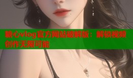 糖心vlog官方网站破解版：解锁视频创作无限可能