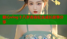 糖心vlog十八岁青春纪念成长故事分享
