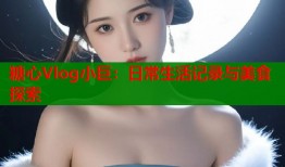 糖心Vlog小巨：日常生活记录与美食探索