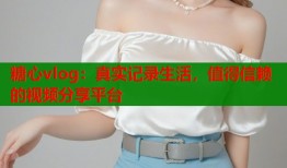 糖心vlog：真实记录生活，值得信赖的视频分享平台