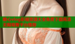 糖心vlog影视资源大全免费下载高清无限观看平台推荐