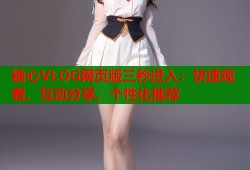 糖心VLOG网页版三秒进入：快速观看、互动分享、个性化推荐