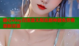 糖心vlog百度盘无限追剧神器免费看最新资源