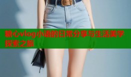 糖心vlog小语的日常分享与生活美学探索之旅