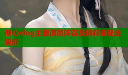 糖心vlog主要演员阵容及精彩表现全解析