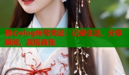 糖心vlog帐号凭证：记录生活，分享瞬间，展现真我