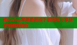 糖心vlog苹果最新版下载地址分享及使用教程解析