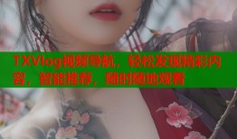 TXVlog视频导航，轻松发现精彩内容，智能推荐，随时随地观看