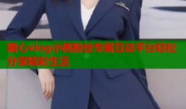 糖心vlog小桃粉丝专属互动平台轻松分享精彩生活