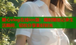 糖心vlog在线ios版：随时随地记录生活瞬间，轻松分享美好时光