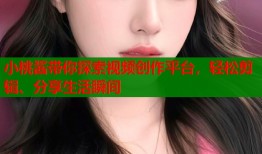 小桃酱带你探索视频创作平台，轻松剪辑、分享生活瞬间