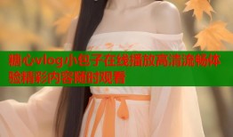 糖心vlog小包子在线播放高清流畅体验精彩内容随时观看