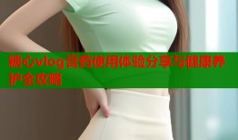 糖心vlog膏药使用体验分享与健康养护全攻略