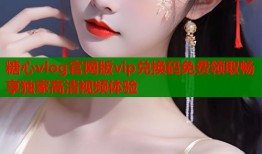 糖心vlog官网版vip兑换码免费领取畅享独家高清视频体验