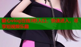 糖心vlog在线3秒入口，快速进入，尽享短视频乐趣
