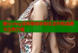 糖心vlog膏药带你体验生活中的温暖与治愈力量