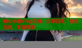 糖心小桃Vlog在线：分享日常，社交互动，丰富资源