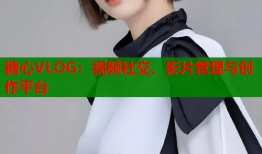 糖心VLOG：视频社交、影片管理与创作平台