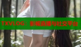 TXVLOG：影视直播与社交平台