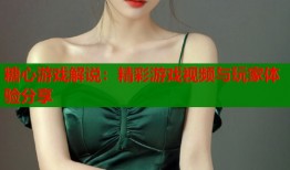 糖心游戏解说：精彩游戏视频与玩家体验分享