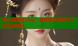 糖心鸡蛋饼Vlog：美食制作教程与平台互动体验