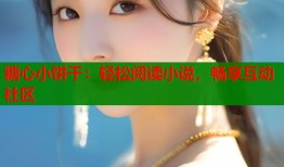 糖心小饼干：轻松阅读小说，畅享互动社区