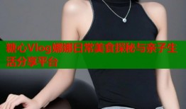 糖心Vlog娜娜日常美食探秘与亲子生活分享平台