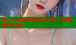 糖心vLoG独家播出精彩内容一手掌握精彩不停歇
