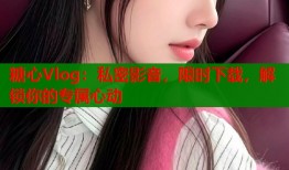糖心Vlog：私密影音，限时下载，解锁你的专属心动