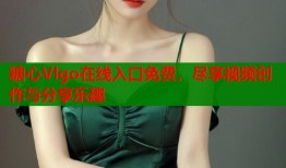 糖心Vlgo在线入口免费，尽享视频创作与分享乐趣