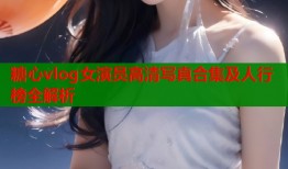 糖心vlog女演员高清写真合集及人行榜全解析