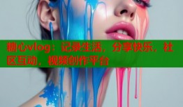糖心vlog：记录生活，分享快乐，社区互动，视频创作平台